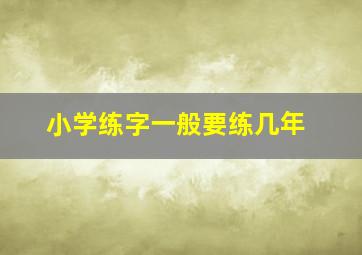 小学练字一般要练几年