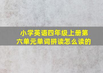 小学英语四年级上册第六单元单词拼读怎么读的