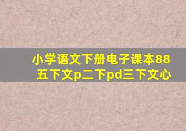 小学语文下册电子课本88五下文p二下pd三下文心