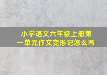 小学语文六年级上册第一单元作文变形记怎么写