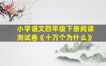 小学语文四年级下册阅读测试卷《十万个为什么》