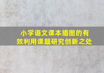 小学语文课本插图的有效利用课题研究创新之处