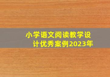 小学语文阅读教学设计优秀案例2023年