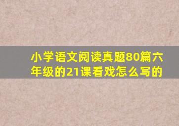 小学语文阅读真题80篇六年级的21课看戏怎么写的