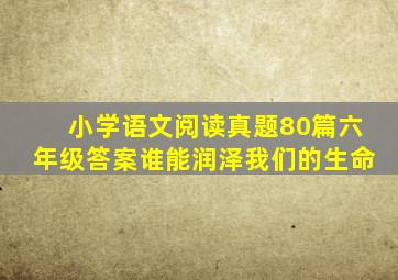 小学语文阅读真题80篇六年级答案谁能润泽我们的生命