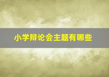 小学辩论会主题有哪些