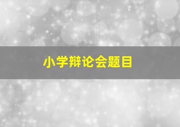 小学辩论会题目