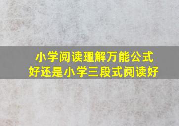 小学阅读理解万能公式好还是小学三段式阅读好