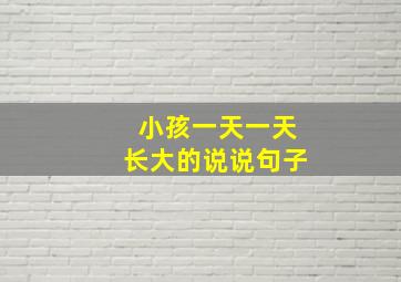 小孩一天一天长大的说说句子