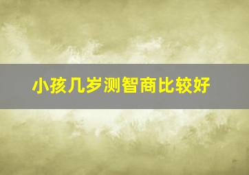 小孩几岁测智商比较好