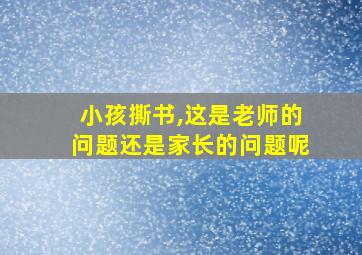 小孩撕书,这是老师的问题还是家长的问题呢