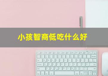 小孩智商低吃什么好