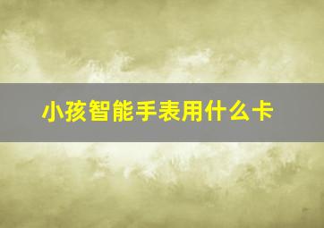 小孩智能手表用什么卡