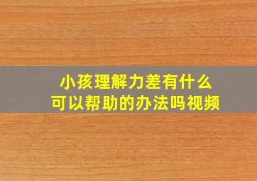 小孩理解力差有什么可以帮助的办法吗视频