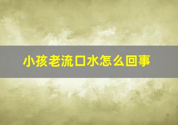 小孩老流口水怎么回事