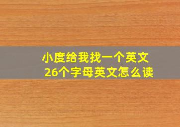 小度给我找一个英文26个字母英文怎么读