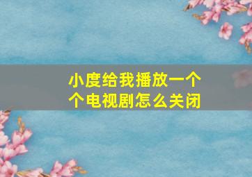 小度给我播放一个个电视剧怎么关闭