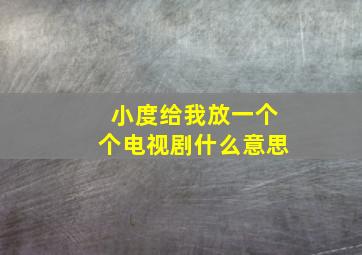 小度给我放一个个电视剧什么意思