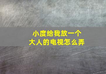 小度给我放一个大人的电视怎么弄