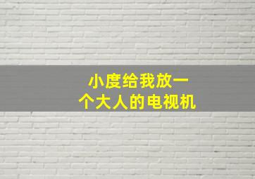 小度给我放一个大人的电视机