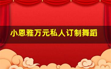 小恩雅万元私人订制舞蹈