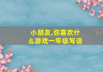 小朋友,你喜欢什么游戏一年级写话