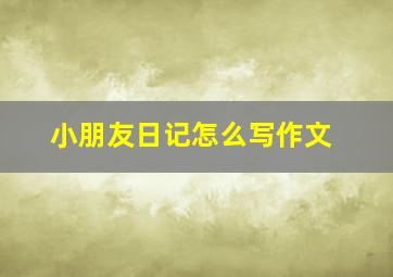 小朋友日记怎么写作文