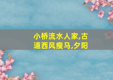 小桥流水人家,古道西风瘦马,夕阳