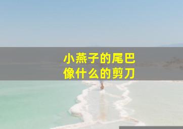 小燕子的尾巴像什么的剪刀