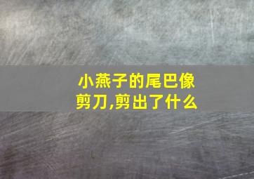 小燕子的尾巴像剪刀,剪出了什么