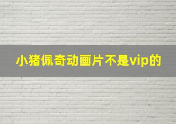 小猪佩奇动画片不是vip的