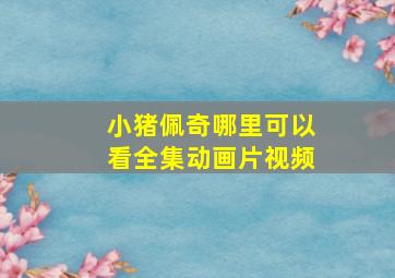 小猪佩奇哪里可以看全集动画片视频