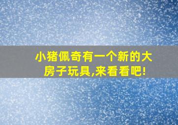 小猪佩奇有一个新的大房子玩具,来看看吧!