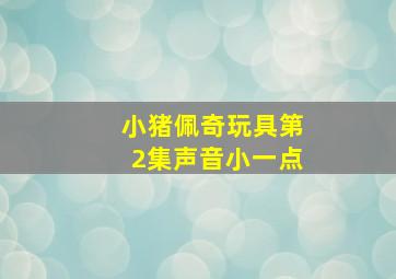 小猪佩奇玩具第2集声音小一点