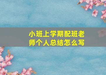 小班上学期配班老师个人总结怎么写