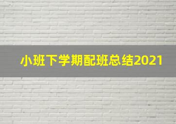 小班下学期配班总结2021