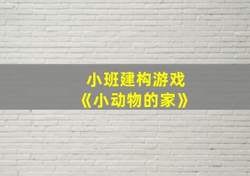 小班建构游戏《小动物的家》