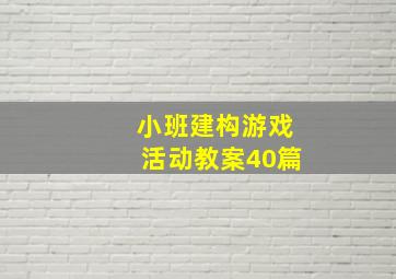 小班建构游戏活动教案40篇