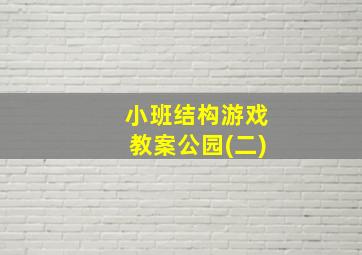 小班结构游戏教案公园(二)