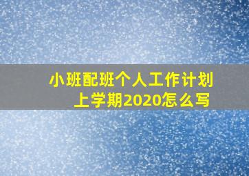 小班配班个人工作计划上学期2020怎么写