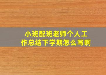 小班配班老师个人工作总结下学期怎么写啊