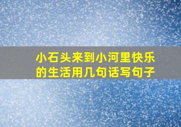 小石头来到小河里快乐的生活用几句话写句子