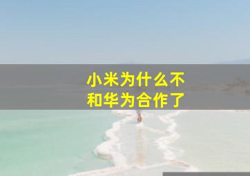 小米为什么不和华为合作了