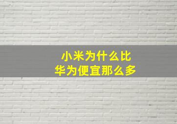 小米为什么比华为便宜那么多