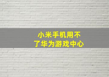 小米手机用不了华为游戏中心