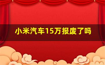 小米汽车15万报废了吗