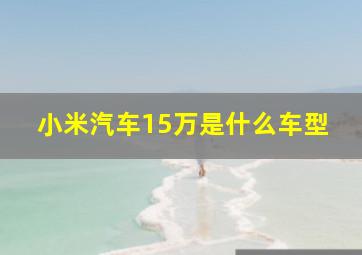 小米汽车15万是什么车型