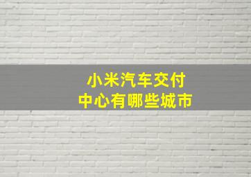 小米汽车交付中心有哪些城市