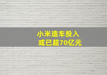 小米造车投入或已超70亿元