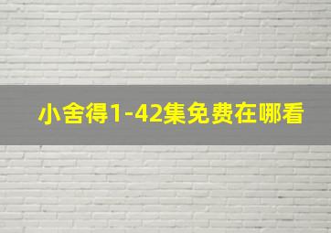 小舍得1-42集免费在哪看